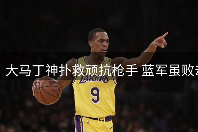 大马丁神扑救顽抗枪手 蓝军虽败却现宝贵补强