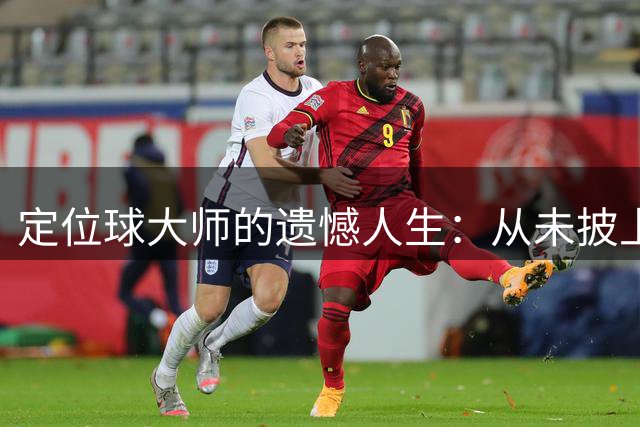 定位球大师的遗憾人生：从未披上国家队战袍的天才中场